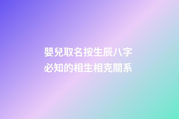 嬰兒取名按生辰八字 必知的相生相克關系